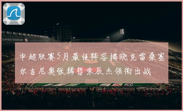 中超联赛5月最佳阵容揭晓克雷桑塞尔吉尼奥张稀哲朱辰杰领衔出战