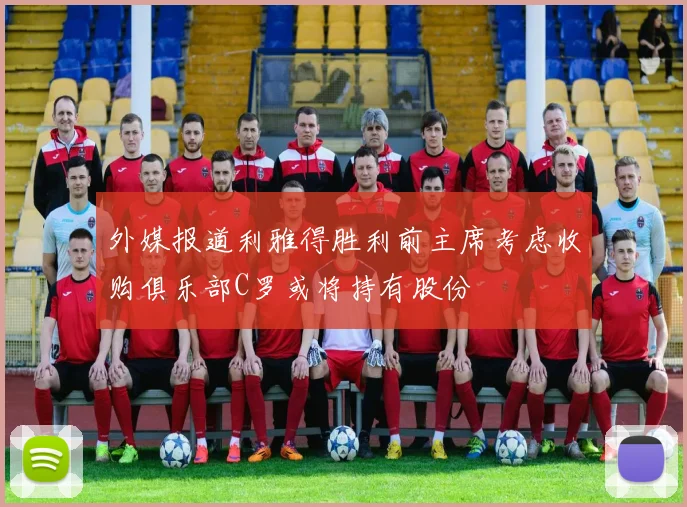 外媒报道利雅得胜利前主席考虑收购俱乐部C罗或将持有股份
