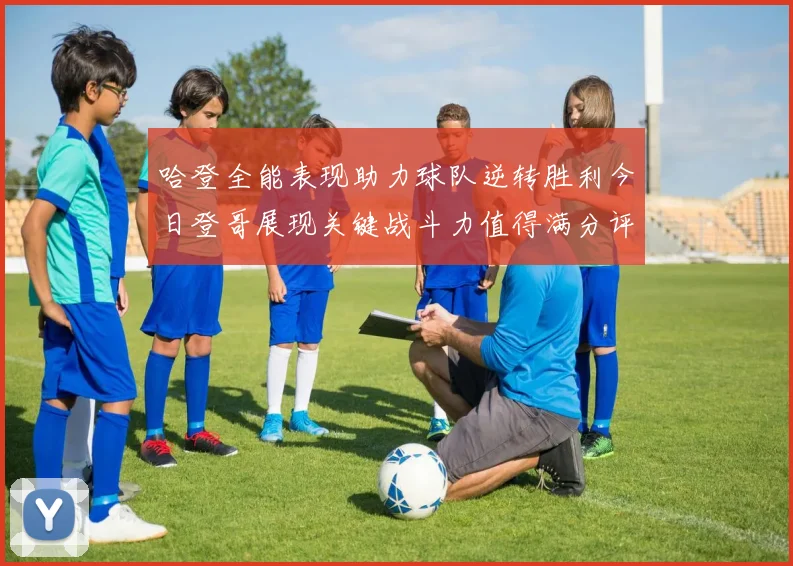 哈登全能表现助力球队逆转胜利今日登哥展现关键战斗力值得满分评价