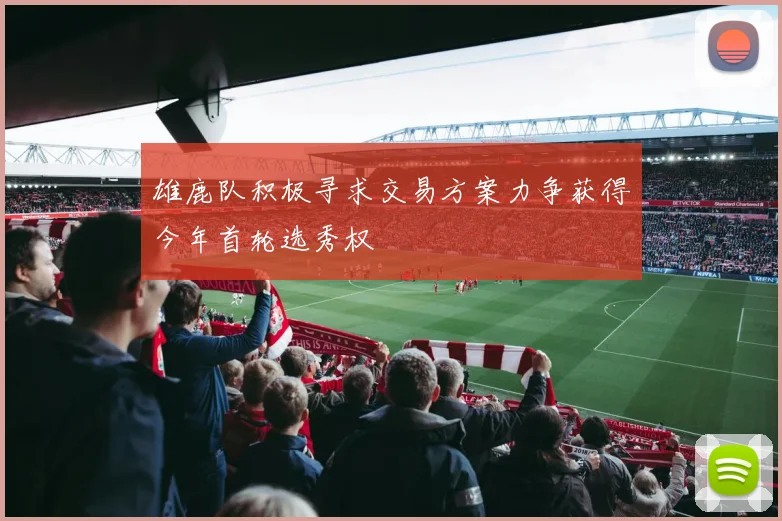 雄鹿队积极寻求交易方案力争获得今年首轮选秀权