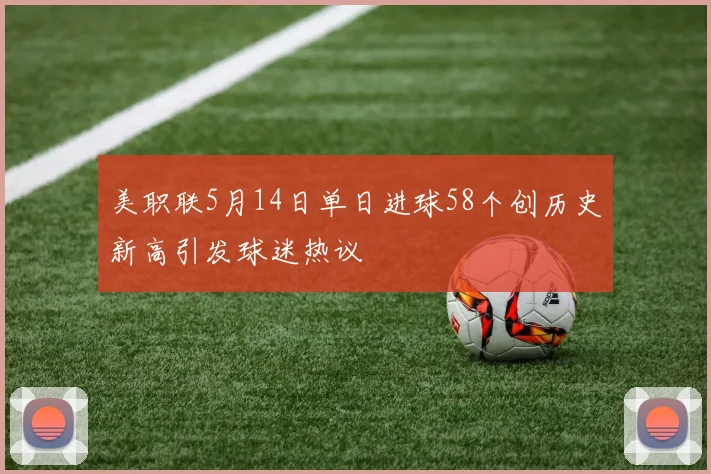 美职联5月14日单日进球58个创历史新高引发球迷热议