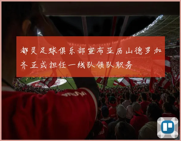 都灵足球俱乐部宣布亚历山德罗加齐正式担任一线队领队职务
