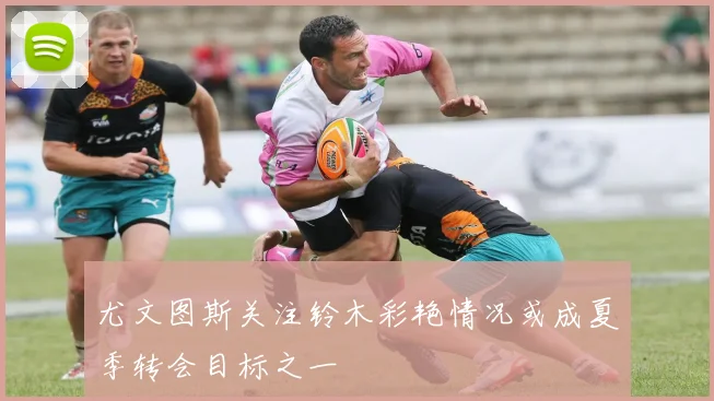 尤文图斯关注铃木彩艳情况或成夏季转会目标之一