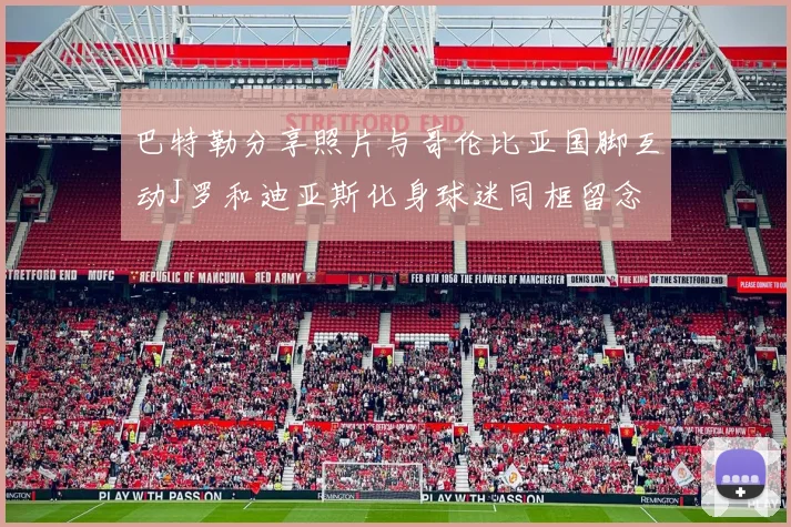 巴特勒分享照片与哥伦比亚国脚互动J罗和迪亚斯化身球迷同框留念
