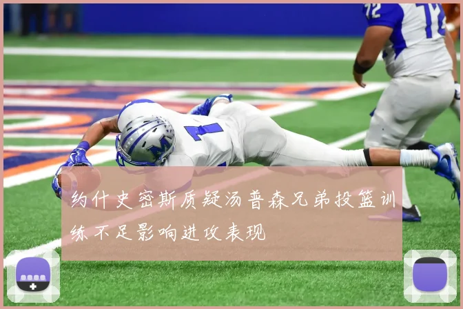 约什史密斯质疑汤普森兄弟投篮训练不足影响进攻表现
