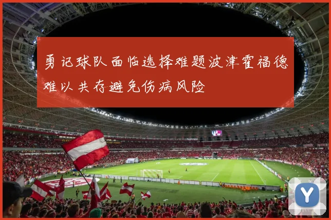 勇记球队面临选择难题波津霍福德难以共存避免伤病风险