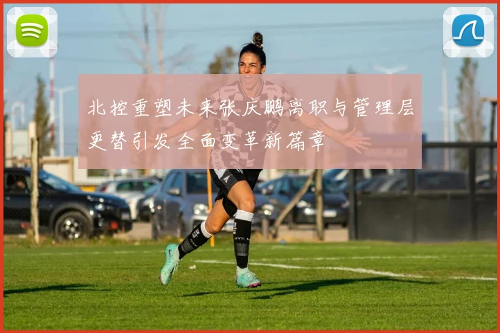 北控重塑未来张庆鹏离职与管理层更替引发全面变革新篇章