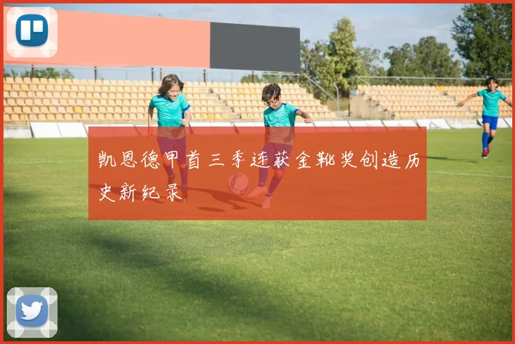 凯恩德甲首三季连获金靴奖创造历史新纪录
