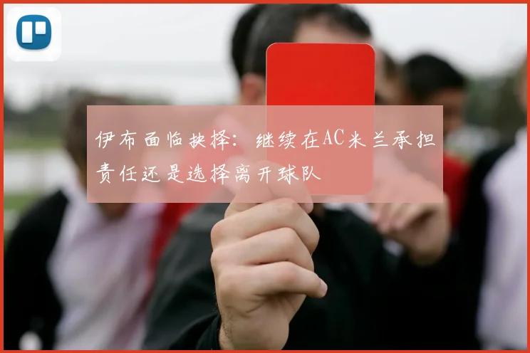 伊布面临抉择：继续在AC米兰承担责任还是选择离开球队